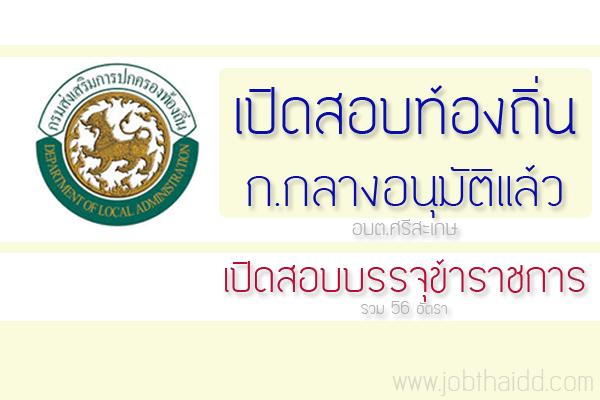 เปิดสอบท้องถิ่น ก.กลางอนุมัติ "7 อบต.ศรีสะเกษ"เตรียมจัดสอบ 56 อัตรา