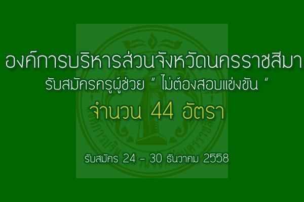 รับเยอะ 44 อัตรา อบจ.นครราชสีมา รับสมัครครูผู้ช่วย (ไม่ต้องสอบแข่งขัน) รับสมัคร 24 - 30 ธ.ค. 58