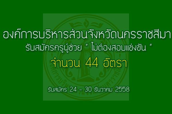 รับเยอะ 44 อัตรา อบจ.นครราชสีมา รับสมัครครูผู้ช่วย (ไม่ต้องสอบแข่งขัน) รับสมัคร 24 - 30 ธ.ค. 58