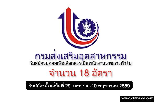 ​รับสมัคร 18 อัตรา - กรมส่งเสริมอุตสาหกรรม รับสมัครบุคคลเพื่อเลือกสรรเป็นพนักงานราชการทั่วไป ถึง 10 พ.ค. 2559