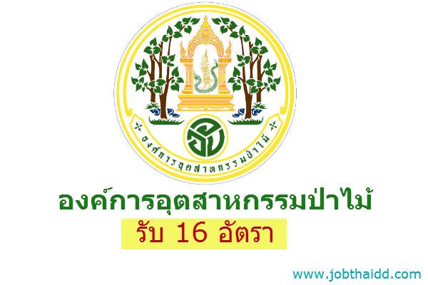 รับ 16 อัตรา ​องค์การอุตสาหกรรมป่าไม้ รับสมัครบุคคลเพื่อคัดเลือกเป็นพนักงานสัญญาจ้าง รับสมัครถึง 30 พ.ค.59