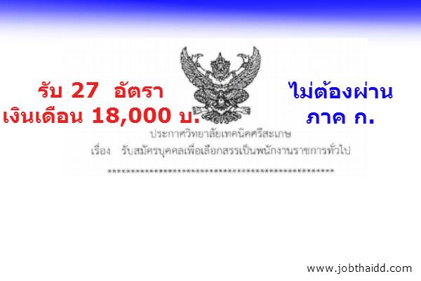 เงินเดือน 18,000 บาท วิทยาลัยเทคนิคศรีสะเกษ รับสมัครบุคคลเพื่อเลือกสรรเป็นพนักงานราชการทั่วไป จำนวน 27 อัตรา