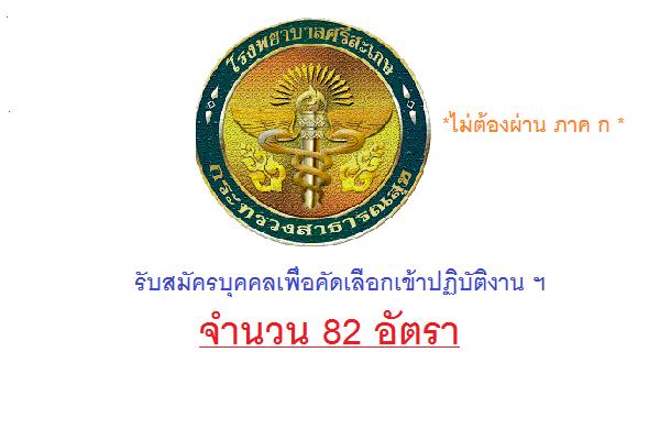 ​( รับสมัคร 82 อัตรา ) รพ.ศรีสะเกษ รับสมัครบุคคลเพื่อคัดเลือกเข้าปฏิบัติงาน ฯ  1 - 9 ก.ย. 59