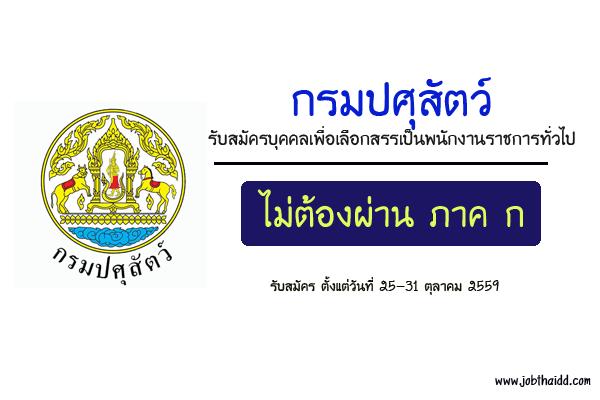 กรมปศุสัตว์ รับสมัครบุคคลเพื่อเลือกสรรเป็นพนักงานราชการทั่วไป เปิดรับสมัคร 25 - 31 ตุลาคม 2559