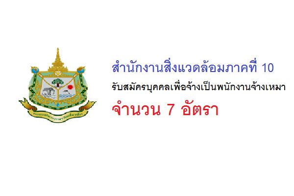 สำนักงานสิ่งแวดล้อมภาคที่ 10  รับสมัครบุคคลเพื่อจ้างเป็นพนักงานจ้างเหมา จำนวน 7 อัตรา