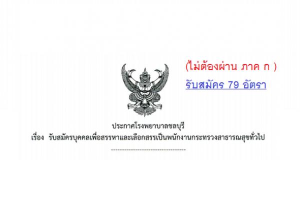 (ไม่ต้องผ่าน ภาค ก ) โรงพยาบาลชลบุรี รับสมัครบุคคลเพื่อเลือกสรรเป็นพนักงานกระทรวงสาธารณสุขทั่วไป 79 อัตรา