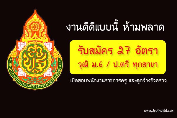 (วุฒิม.6-ป.ตรี ทุกสาขา) รับเยอะ 27 อัตรา เปิดสอบพนักงานราชการครู และลูกจ้างชั่วคราว