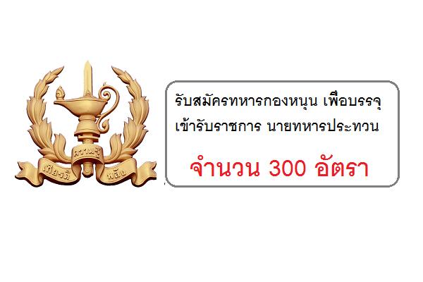 ศูนย์การทหารราบ รับสมัครทหารกองหนุน เพื่อบรรจุเข้ารับราชการ นายทหารประทวน 300 อัตรา ประจำปี 2560