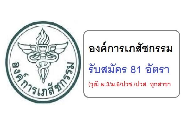 (วุฒิ ม.3/ม.6/ปวช./ปวส. ทุกสาขา ) องค์การเภสัชกรรม รับสมัครลูกจ้างชั่วคราว จำนวน 81 อัตรา