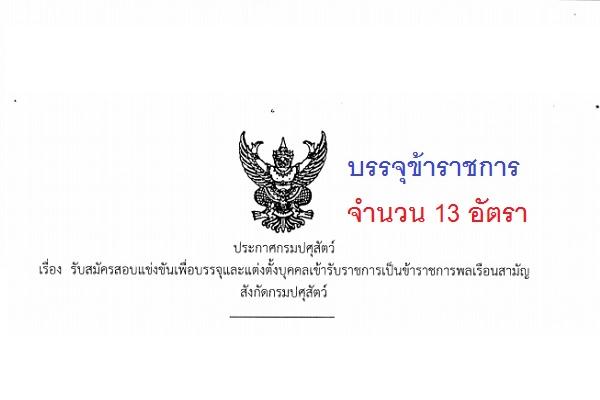 กรมปศุสัตว์ รับสมัครสอบแข่งขันเพื่อบรรจุและแต่งตั้งบุคคลเข้ารับราชการเป็นข้าราชการ 13 อัตรา สมัครทาง Internet