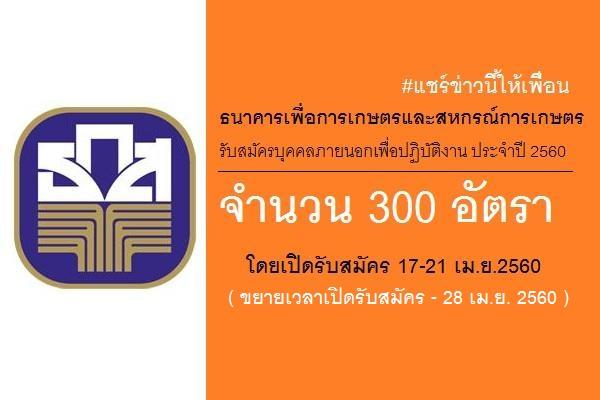 ( รับสมัคร 300 อัตรา ) ช/ญ ธ.ก.ส.รับสมัครบุคคลภายนอกเพื่อปฏิบัติงาน ประจำปี 2560