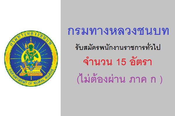 (ไม่ต้องผ่าน ภาค ก ) กรมทางหลวงชนบท รับสมัครพนักงานราชการทั่วไป 15 อัตรา