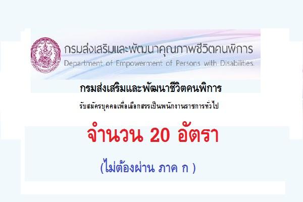 ไม่ต้องผ่าน ภาค ก/ กรมส่งเสริมและพัฒนาชีวิตคนพิการ รับสมัครบุคคลเพื่อเลือกสรรเป็นพนักงานราชการทั่วไป 20 อัตรา