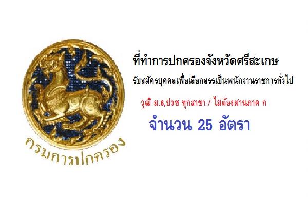 ม.6,ปวช ทุกสาขา / ที่ทำการปกครองจังหวัดศรีสะเกษ รับสมัครบุคคลเพื่อเลือกสรรเป็นพนักงานราชการทั่วไป 25 อัตรา