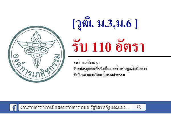 [วุฒิ. ม.3,ม.6 ] องค์การเภสัชกรรม​ รับสมัครบุคคลเพื่อคัดเลือกและจ้างเป็นลูกจ้างชั่วคราว 110 อัตรา