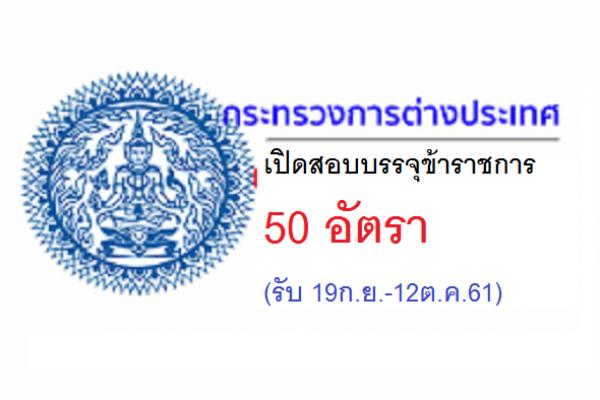 กระทรวงการต่างประเทศ  เปิดสอบบรรจุข้าราชการ 50 อัตรา (รับ 19ก.ย.-12ต.ค.61)