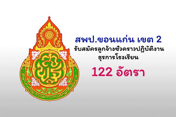 สพป.ขอนแก่น เขต 2 รับสมัครลูกจ้างชั่วคราวปฏิบัติงานธุรการโรงเรียน 122 อัตรา