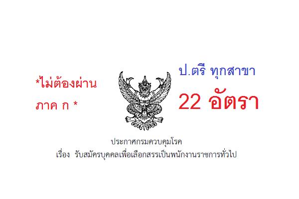 ป.ตรี ทุกสาขา กรมควบคุมโรค รับสมัครบุคคลเพื่อเลือกสรรเป็นพนักงานราชการ 22 อัตรา