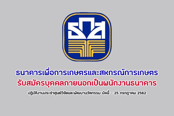 ธกส.รับสมัครบุคคลภายนอกเป็นพนักงานธนาคาร  ปฏิบัติงานประจำศูนย์วิจัยและพัฒนานวัตกรรม บัดนี้ - 25 กรกฎาคม 2562