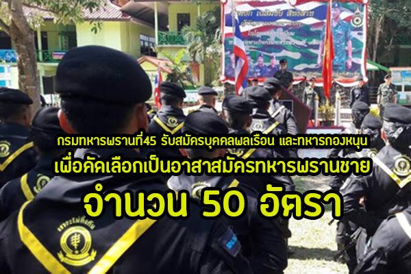 กรมทหารพรานที่45 รับสมัครบุคคลพลเรือน และทหารกองหนุน เพื่อคัดเลือกเป็นอาสาสมัครทหารพรานชาย จำนวน 50 อัตรา