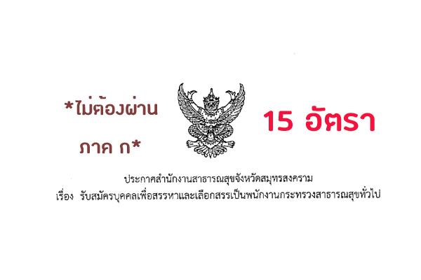 สสจ.สมุทรสงคราม รับสมัครบุคคลเพื่อสรรหาและเลืกสรรเป็นพนักงานกระทรวงสาธารณสุขทั่วไป 15 อัตรา