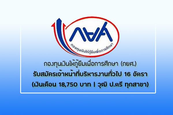 กยศ. รับสมัครเจ้าหน้าที่บริหารงานทั่วไป 16 อัตรา วุฒิ ป.ตรี ทุกสาขา เงินเดือน 18,750 บาท