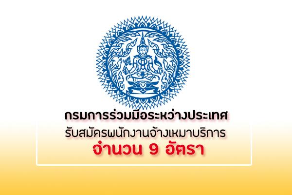 กรมการร่วมมือระหว่างประเทศ รับสมัครบุคคลเข้ารับการคัดเลือกเป็นบุคคลจ้างเหมาบริการ จำนวน 9 อัตรา