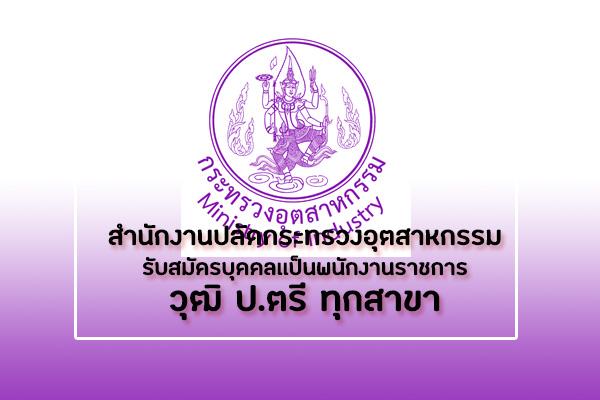 (วุฒิ ป.ตรีทุกสาขา)สำนักงานปลัดกระทรวงอุตสาหกรรม รับสมัครบุคคลเพื่อเลือกสรรเป็นพนักงานราชการทั่วไป