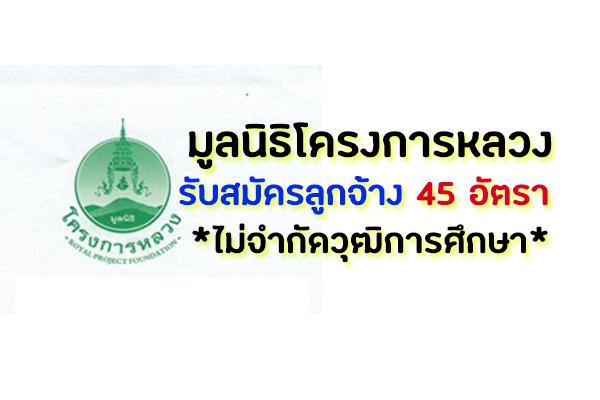 มูลนิธิโครงการหลวง รับสมัครลูกจ้าง 45 อัตรา *ไม่จำกัดวุฒิการศึกษา*