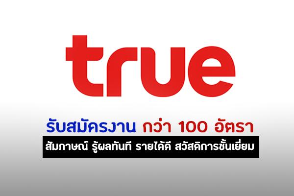 (วุฒิ ม.6 - ปวส. - ป.ตรี) ทรู รับสมัครงานครั้งใหญ่กว่า 100 อัตรา สัมภาษณ์ รู้ผลทันที รายได้ดี