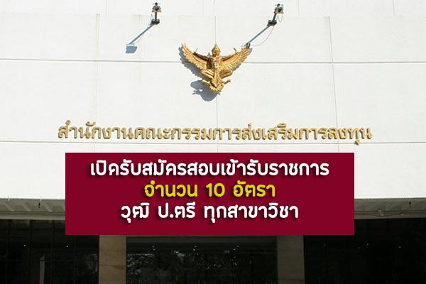 สำนักงานคณะกรรมการส่งเสริมการลงทุน รับสมัครสอบแข่งขันเพื่อบรรจุและแต่งตั้งบุคคลเข้ารับราชการ 10 อัตรา