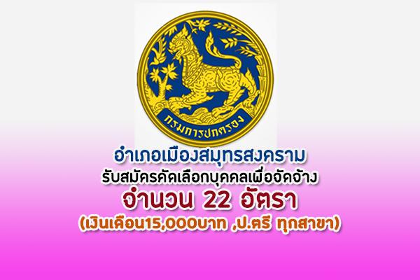 (เงินเดือน15,000บาท ,ป.ตรี ทุกสาขา) อำเภอเมืองสมุทรสงคราม รับสมัครคัดเลือกบุคคลเพื่อจัดจ้าง 22 อัตรา