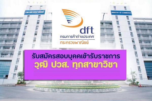 (วุฒิ ปวส.ทุกสาขา) กรมการค้าต่างประเทศ รับสมัครสอบแข่งขันเพื่อบรรจุและแต่งตั้งบุคคลเข้ารับราชการ 11 อัตรา