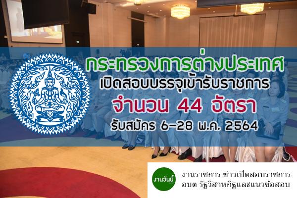 กระทรวงการต่างประเทศ  เปิดรับสมัครสอบบรรจุเข้ารับราชการ 44 อัตรา สมัคร 6-28 พ.ค. 2564