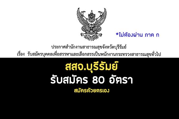 ​สํานักงานสาธารณสุขจังหวัดบุรีรัมย์ เปิดรับสมัครสอบเป็น พนักงานกระทรวงสาธารณสุขทั่วไป 80 อัตรา