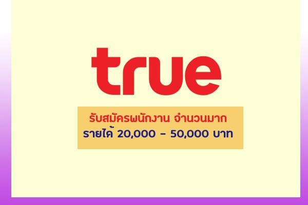 TRUE รับสมัครพนักงาน จำนวนมาก รายได้ต่อเดือนสูงถึง 20,000 - 50,000 บาท มัธยมขึ้นไป, ปวช., ปวส., ป.ตรี!!!!