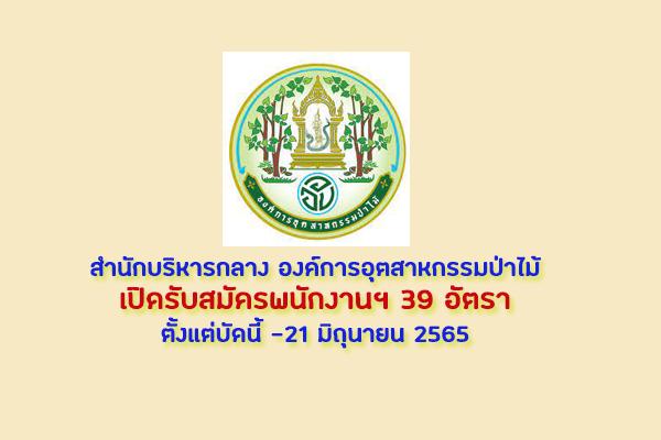 สำนักบริหารกลาง องค์การอุตสาหกรรมป่าไม้ เปิดรับสมัครพนักงานฯ 39 อัตรา ตั้งแต่บัดนี้ -21 มิถุนายน 2565