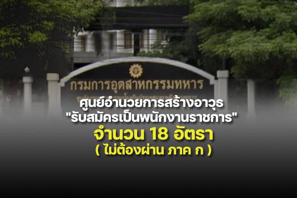 ศูนย์อำนวยการสร้างอาวุธ "รับสมัครเป็นพนักงานราชการ" จำนวน 18 อัตรา ตั้งแต่ 1 - 15 มิถุนายน 2565