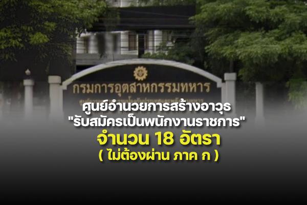 ศูนย์อำนวยการสร้างอาวุธ "รับสมัครเป็นพนักงานราชการ" จำนวน 18 อัตรา  ตั้งแต่ 1 - 15  มิถุนายน 2565