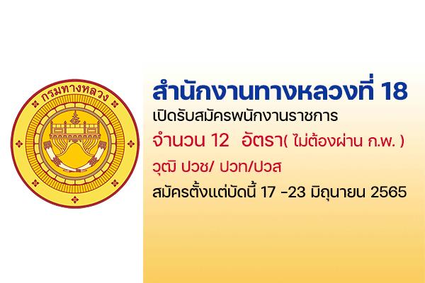 สำนักงานทางหลวงที่ 18 เปิดรับสมัครพนักงานราชการ 12 อัตรา ตั้งแต่วันที่ 17-23 มิถุนายน 2565