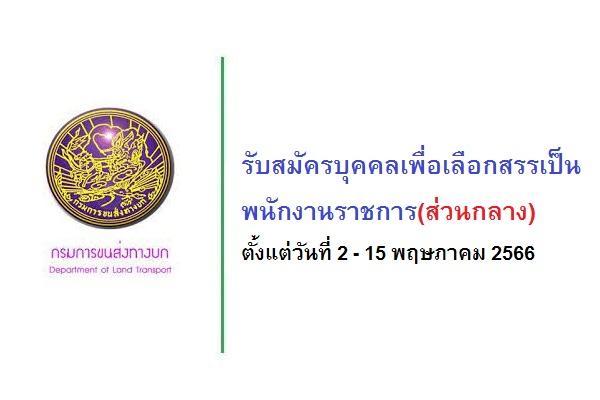 กรมการขนส่งทางบก รับสมัครบุคคลเพื่อเลือกสรรเป็นพนักงานราชการ(ส่วนกลาง) ตั้งแต่วันที่ 2 - 15 พฤษภาคม 2566