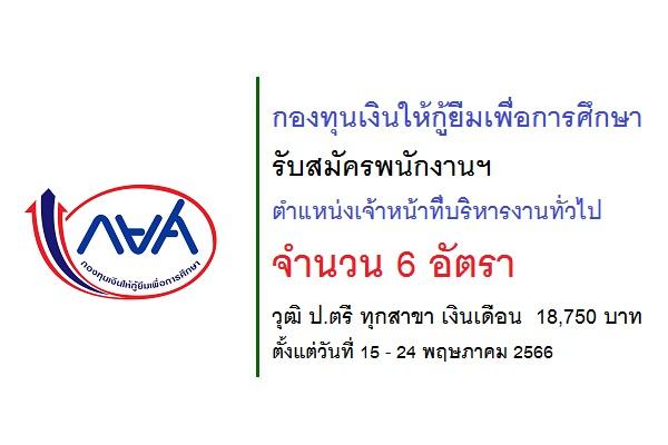 กยศ. รับสมัครพนักงาน ตำแหน่งเจ้าหน้าที่บริหารงานทั่วไป 6 อัตรา วุฒิ ป.ตรี ทุกสาขา เงินเดือน  18,750 บาท