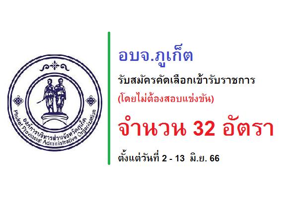 อบจ.ภูเก็ต รับสมัครคัดเลือกเข้ารับราชการ (โดยไม่ต้องสอบแข่งขัน) จำนวน 32 อัตรา ตั้งแต่วันที่ 2 - 13  มิ.ย. 66