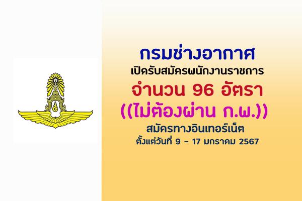 กรมช่างอากาศ เปิดรับสมัครพนักงานราชการทั่วไป 96 อัตรา ตั้งแต่วันที่ 9 - 17 มกราคม 2567