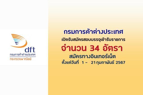 กรมการค้าต่างประเทศ เปิดรับสมัครสอบบรรจุเข้ารับราชการ 34 อัตรา  ตั้งแต่วันที่  1 - 21  กุมภาพันธ์ 2567