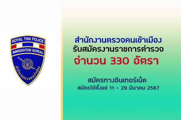สำนักงานตรวจคนเข้าเมือง (สตม.) รับสมัครงานราชการตำรวจ 330 อัตรา สมัครได้ตั้งแต่ 11 - 29 มีนาคม 2567