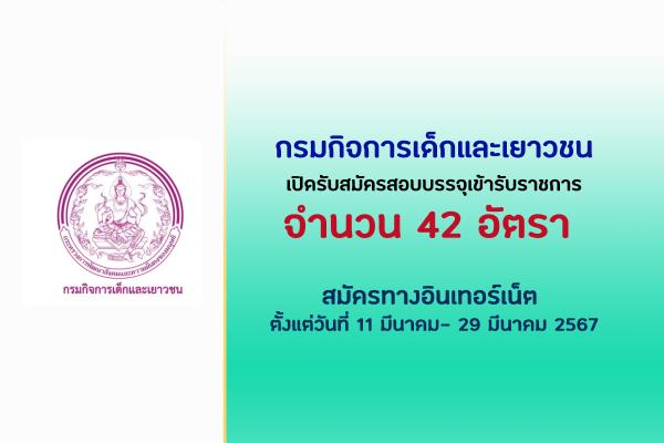 กรมกิจการเด็กและเยาวชน เปิดรับสมัครสอบบรรจุเข้ารับราชการ 42 อัตรา ตั้งแต่วันที่ 11 มีนาคม- 29 มีนาคม 2567