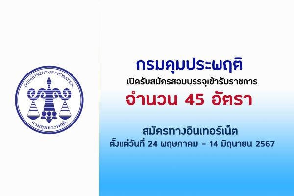 กรมคุมประพฤติ เปิดรับสมัครสอบบรรจุเข้ารับราชการ 45 อัตรา ตั้งแต่วันที่ 24 พฤษภาคม - 14 มิถุนายน 2567