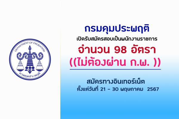 กรมคุมประพฤติ  เปิดรับสมัครพนักงานราชการ 98 อัตรา (ไม่ต้องผ่าน ก.พ.) ตั้งแต่วันที่ 21 - 30 พฤษภาคม  2567