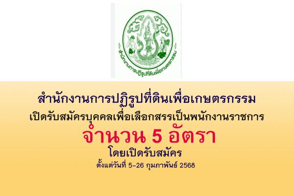 สำนักงานการปฏิรูปที่ดินเพื่อเกษตรกรรม รับสมัครบุคคลเพื่อเลือกสรเป็นพนักงานราชการ 5 อัตรา